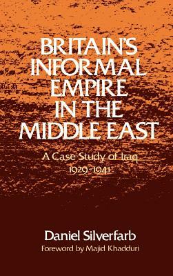 Britain's Informal Empire in the Middle East: A Case Study of Iraq, 1929-1941 by Majid Khadduri, Daniel Silverfarb