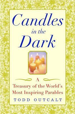 Candles in the Dark: A Treasury of the World's Most Inspiring Parables by Todd Outcalt