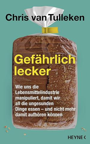 Gefährlich lecker: Wie uns die Lebensmittelindustrie manipuliert, damit wir all die ungesunden Dinge essen - und nicht mehr damit aufhören können by Chris van Tulleken