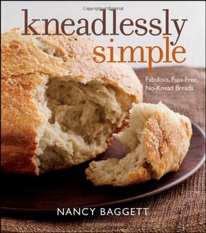 Kneadlessly Simple: Fabulous, Fuss-Free, No-Knead Breads by Nancy Baggett