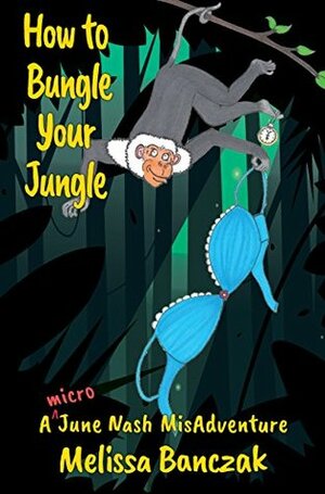 How to Bungle Your Jungle: A Micro June Nash Misadventure (A June Nash Misadventure Book 0) by Melissa Banczak