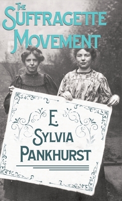 The Suffragette Movement - An Intimate Account Of Persons And Ideals by E. Sylvia Pankhurst