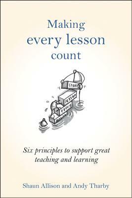 Making Every Lesson Count: Six Principles to Support Great Teaching and Learning by Andy Tharby, Shaun Allison