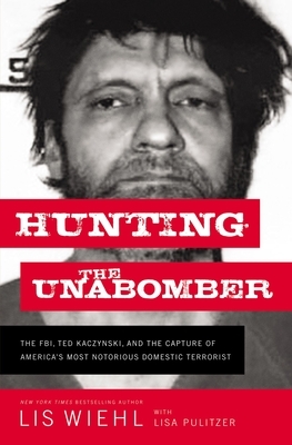 Hunting the Unabomber: The Fbi, Ted Kaczynski, and the Capture of America's Most Notorious Domestic Terrorist by Lis Wiehl