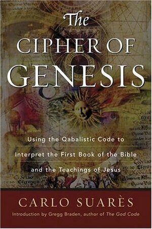 The Cipher Of Genesis: Using The Qabalistic Code To Interpret The First Book of the Bible and the Teachings of Jesus by Gregg Braden, Carlo Suarès