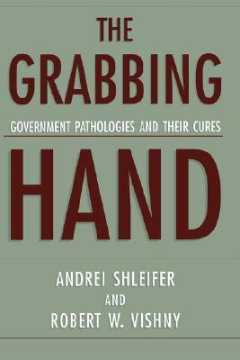 The Grabbing Hand: Government Pathologies and Their Cures by Andrei Shleifer, Robert W. Vishny