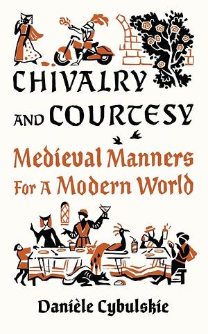 Chivalry and Courtesy: Medieval Manners for a Modern World by Danièle Cybulskie, Danièle Cybulskie