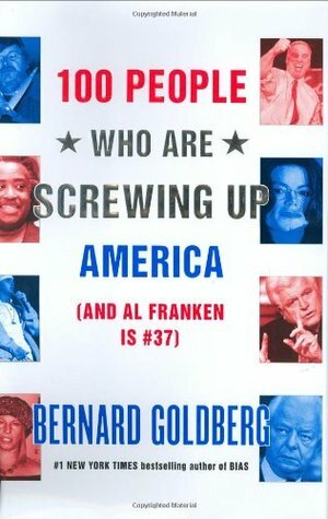 100 People Who Are Screwing Up America: (and Al Franken Is #37) by Bernard Goldberg