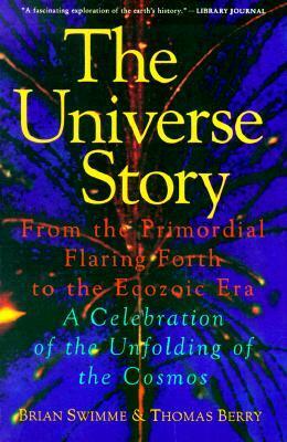 The Universe Story: From the Primordial Flaring Forth to the Ecozoic Era--A Celebration of the Unfolding of the Cosmos by Brian Swimme, Thomas Berry