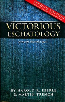 Victorious Eschatology: A Partial Preterist View by Harold R. Eberle, Martin Trench