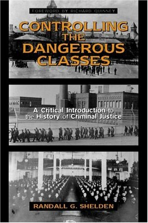Controlling the Dangerous Classes: A Critical Introduction to the History of Criminal Justice by Randall G. Shelden