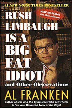 Rush Limbaugh Is a Big Fat Idiot: And Other Observations by Al Franken