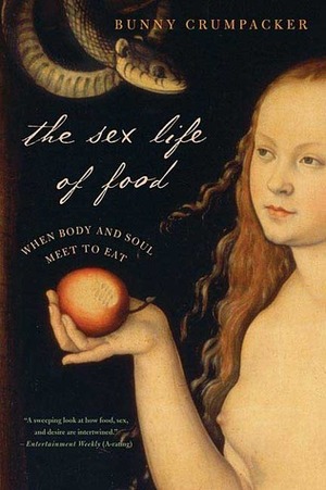 The Sex Life of Food: When Body and Soul Meet to Eat by Bunny Crumpacker