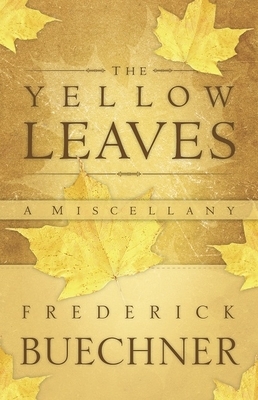 The Yellow Leaves: A Miscellany by Frederick Buechner