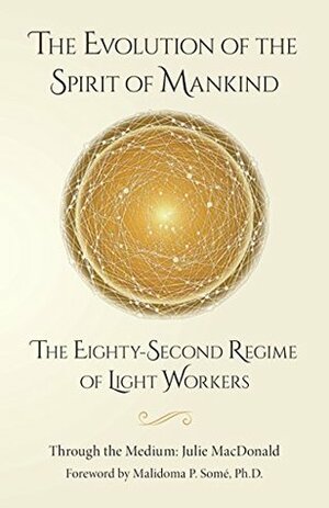 The Evolution of the Spirit of Mankind: The Eighty-Second Regime of Light Workers by Julie MacDonald, Malidoma Patrice Somé