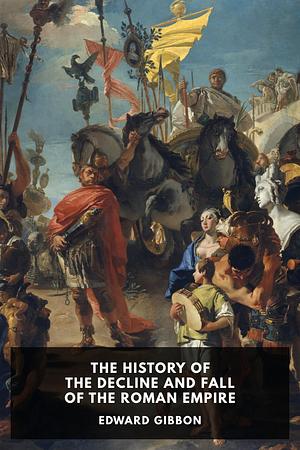 The History of the Decline and Fall of the Roman Empire by Edward Gibbon