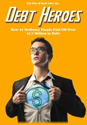 Get Out of Debt Like the Debt Heroes: How 21 Ordinary People Paid Off Over $1.7 Million in Debt by Ben Edwards, Jeff Rose