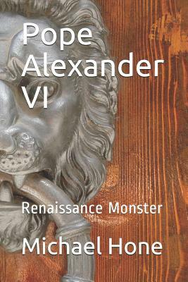 Pope Alexander VI: Renaissance Monster by Michael Hone