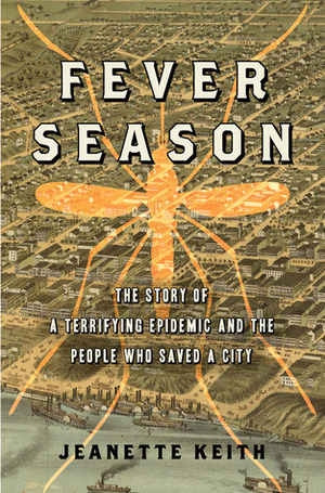 Fever Season: The Epidemic of 1878 That Almost Destroyed Memphis, and the People who Saved It by Jeanette Keith