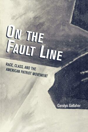 On the Fault Line: Race, Class, and the American Patriot Movement by Carolyn Gallaher