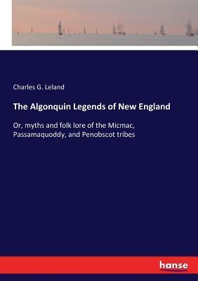 The Algonquin Legends of New England by Charles G. Leland