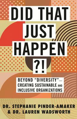 Did That Just Happen?!: Beyond Diversity—Creating Sustainable and Inclusive Organizations by Lauren Wadsworth, Stephanie Pinder-Amaker, Stephanie Pinder-Amaker