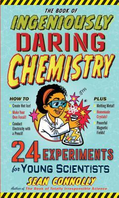 The Book of Ingeniously Daring Chemistry: 24 Experiments for Young Scientists by Sean Connolly