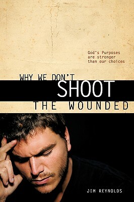 Why We Don't Shoot the Wounded by Jim Reynolds