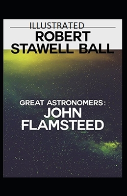 Great Astronomers: John Flamsteed Illustrated by Robert Stawell Ball