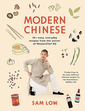 Modern Chinese: 70+ Easy, Everyday Recipes from the Winner of MasterChef NZ by Sam Low