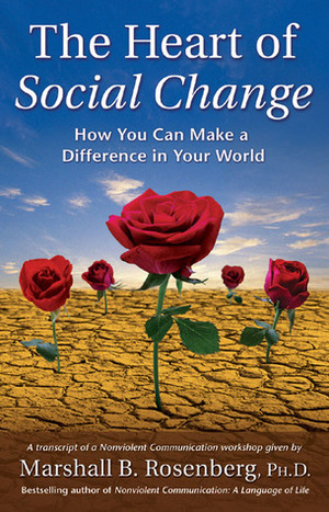 The Heart of Social Change: How to Make a Difference in Your World by Marshall B. Rosenberg