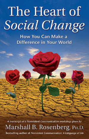The Heart of Social Change: How to Make a Difference in Your World by Marshall B. Rosenberg