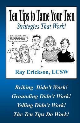 Ten Tips to Tame Your Teen: Strategies That Work! by Ray Erickson Lcsw