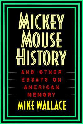 Mickey Mouse History and Other Essays on American Memory by Mike Wallace