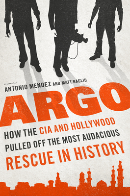 Argo: How the CIA & Hollywood Pulled Off the Most Audacious Rescue in History by Matt Baglio, Antonio J. Méndez