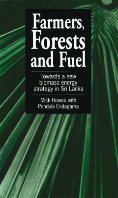 Farmers, Forests & Fuel: Towards a New Biomass Energy Strategy for Sri Lanka by Mick Howes, Michael Howes, Pandula Endagama