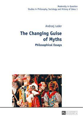 The Changing Guise of Myths; Philosophical Essays by Andrzej Leder