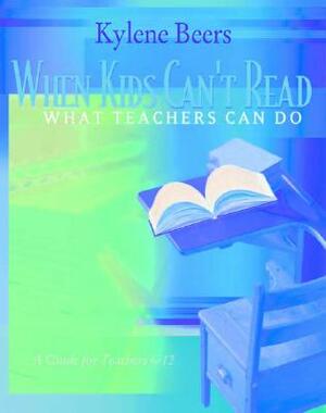 When Kids Can't Read-What Teachers Can Do: A Guide for Teachers 6-12 by Kylene Beers