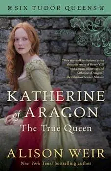 Katherine of Aragon, the True Queen by Alison Weir