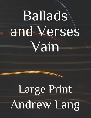 Ballads and Verses Vain: Large Print by Andrew Lang