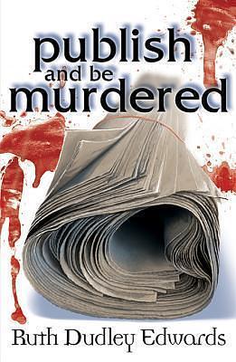 Publish and Be Murdered: A Robert Amiss/Baroness Jack Troutbeck Mystery by Ruth Dudley Edwards, Ruth Dudley Edwards