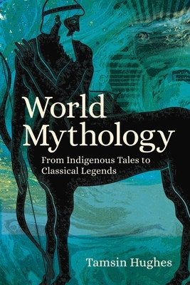 World Mythology: From Indigenous Tales to Classical Legends by Tamsin Hughes