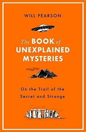 The Book of Unexplained Mysteries: On the Trail of the Secret and the Strange by William Pearson
