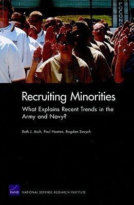 Recruiting Minorities: What Explains Recent Trends in the Army and Navy? by Paul Heaton, Bogdan Savych, Beth J. Asch