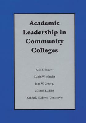 Academic Leadership in Community Colleges by Alan T. Seagren, John W. Creswell, Daniel Dan W. Wheeler