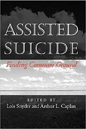 Assisted Suicide: Finding Common Ground by Arthur L. Caplan, Lois Snyder