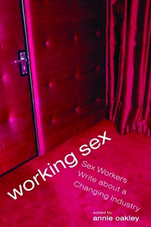 Working Sex: Sex Workers Write About a Changing Industry by Annie Oakley