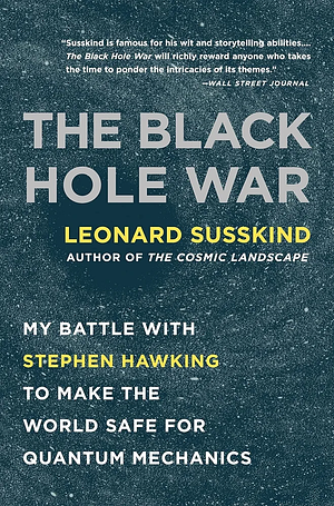 The Black Hole War: My Battle with Stephen Hawking to Make the World Safe for Quantum Mechanics by Leonard Susskind