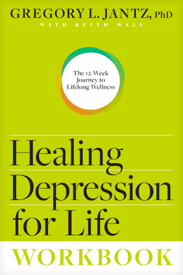 Healing Depression for Life Workbook: The 12-Week Journey to Lifelong Wellness by Gregory L. Jantz