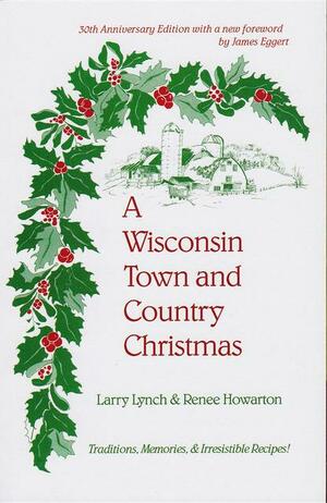 A Wisconsin Town and Country Christmas: Traditions, Memories, & Irresistible Recipes! by Larry Lynch